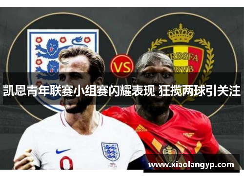 凯恩青年联赛小组赛闪耀表现 狂揽两球引关注