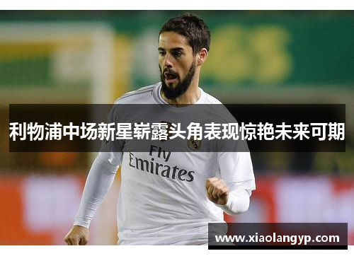 利物浦中场新星崭露头角表现惊艳未来可期