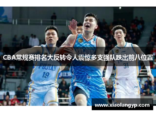 CBA常规赛排名大反转令人震惊多支强队跌出前八位置