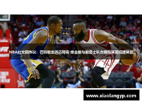 NBA社交圈热议：巴特勒重返迈阿密 维金斯与前勇士队友拥抱展现招牌笑容