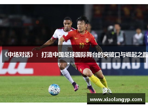《中场对话》：打造中国足球国际舞台的突破口与崛起之路
