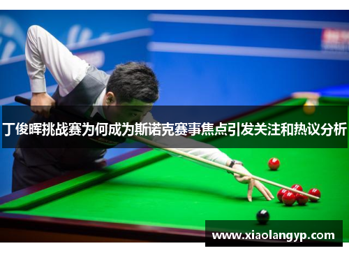 丁俊晖挑战赛为何成为斯诺克赛事焦点引发关注和热议分析