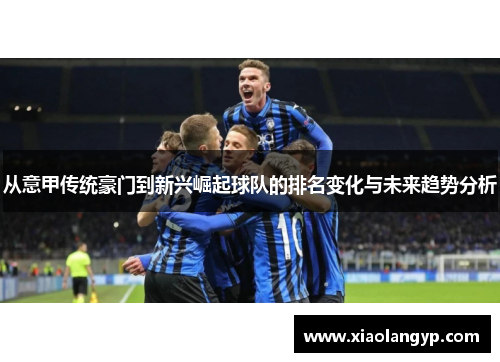从意甲传统豪门到新兴崛起球队的排名变化与未来趋势分析