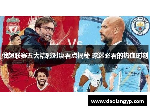 俄超联赛五大精彩对决看点揭秘 球迷必看的热血时刻