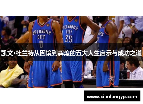 凯文·杜兰特从困境到辉煌的五大人生启示与成功之道