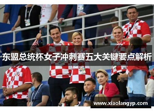 东盟总统杯女子冲刺赛五大关键要点解析