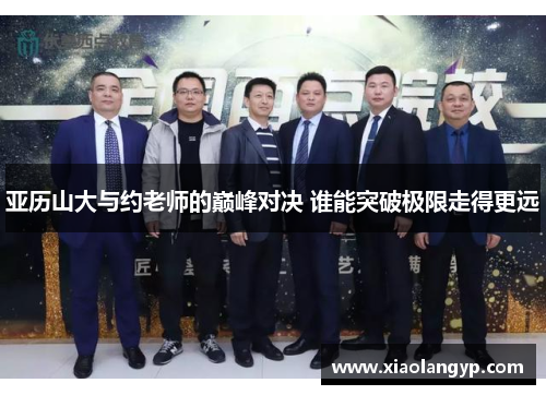 亚历山大与约老师的巅峰对决 谁能突破极限走得更远