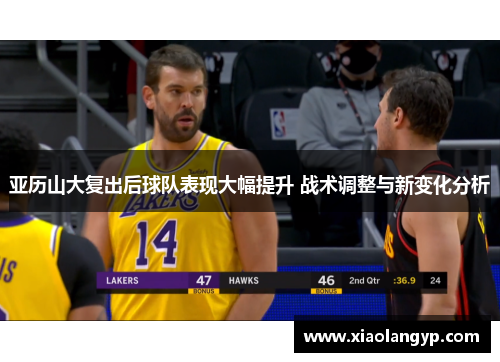 亚历山大复出后球队表现大幅提升 战术调整与新变化分析