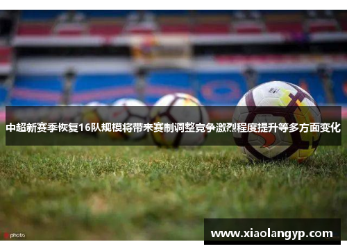 中超新赛季恢复16队规模将带来赛制调整竞争激烈程度提升等多方面变化