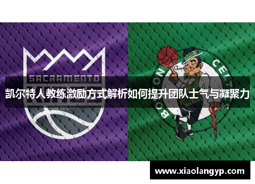 凯尔特人教练激励方式解析如何提升团队士气与凝聚力