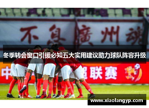 冬季转会窗口引援必知五大实用建议助力球队阵容升级