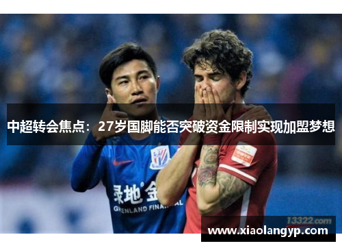 中超转会焦点：27岁国脚能否突破资金限制实现加盟梦想
