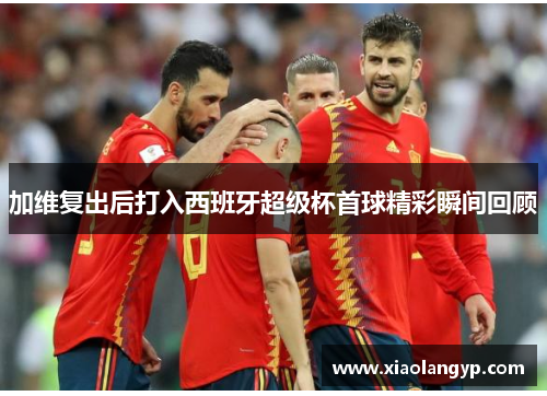加维复出后打入西班牙超级杯首球精彩瞬间回顾