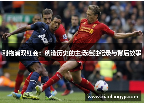 利物浦双红会：创造历史的主场连胜纪录与背后故事