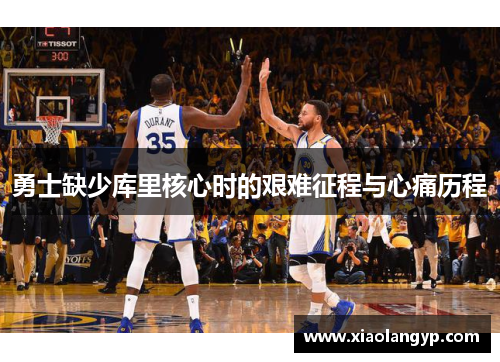 勇士缺少库里核心时的艰难征程与心痛历程