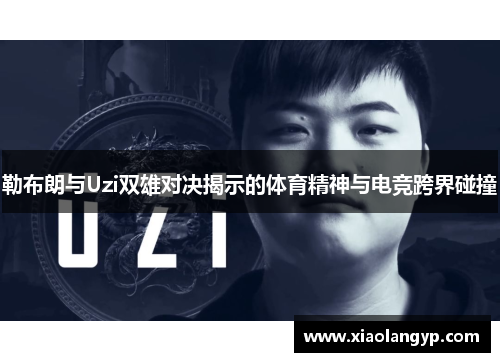 勒布朗与Uzi双雄对决揭示的体育精神与电竞跨界碰撞