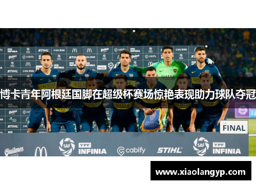 博卡青年阿根廷国脚在超级杯赛场惊艳表现助力球队夺冠