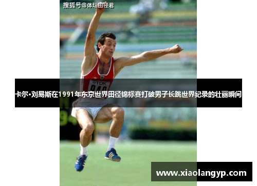 卡尔·刘易斯在1991年东京世界田径锦标赛打破男子长跳世界纪录的壮丽瞬间