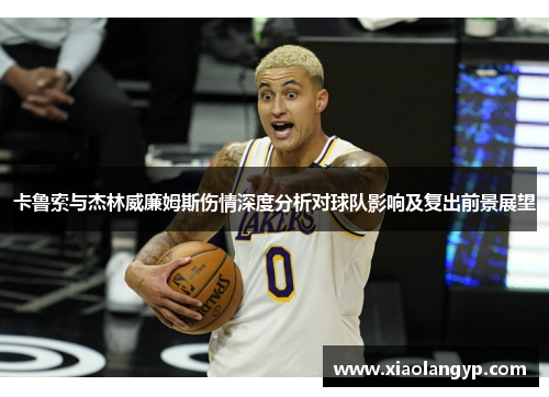 卡鲁索与杰林威廉姆斯伤情深度分析对球队影响及复出前景展望