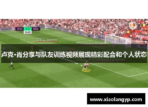 卢克·肖分享与队友训练视频展现精彩配合和个人状态