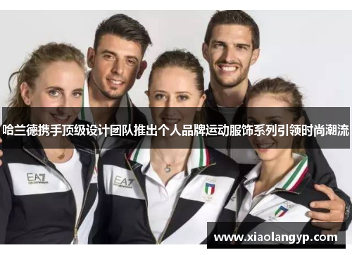 哈兰德携手顶级设计团队推出个人品牌运动服饰系列引领时尚潮流