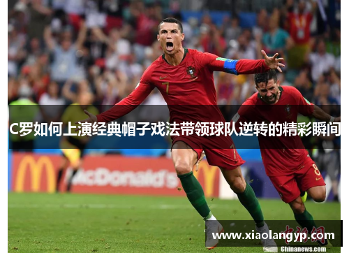 C罗如何上演经典帽子戏法带领球队逆转的精彩瞬间