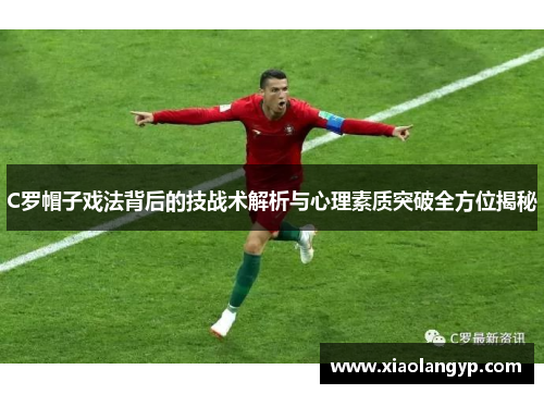 C罗帽子戏法背后的技战术解析与心理素质突破全方位揭秘