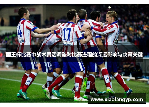 国王杯比赛中战术灵活调整对比赛进程的深远影响与决策关键