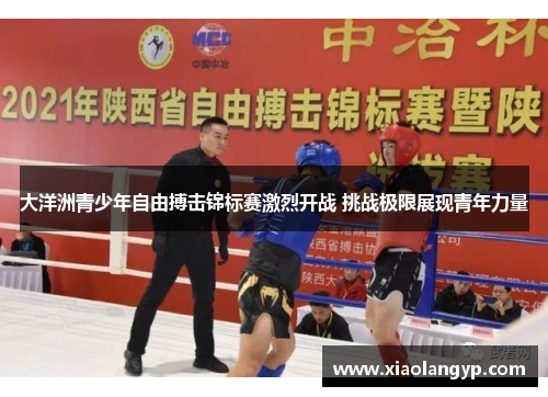 大洋洲青少年自由搏击锦标赛激烈开战 挑战极限展现青年力量