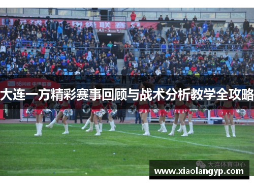 大连一方精彩赛事回顾与战术分析教学全攻略